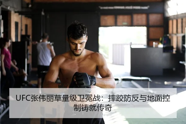 UFC张伟丽草量级卫冕战：摔跤防反与地面控制铸就传奇
