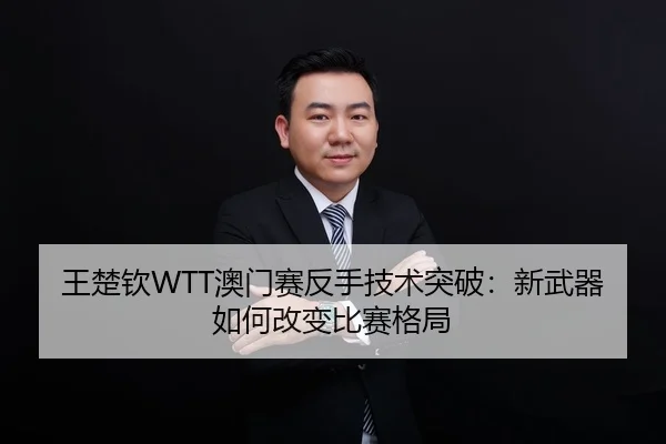 王楚钦WTT澳门赛反手技术突破：新武器如何改变比赛格局