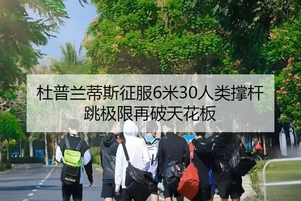 杜普兰蒂斯征服6米30人类撑杆跳极限再破天花板