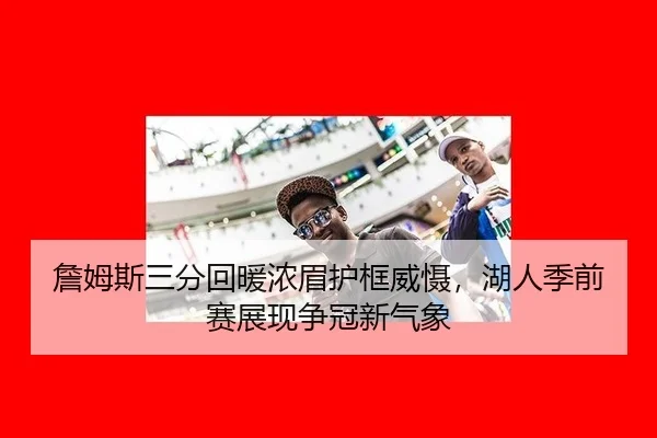 詹姆斯三分回暖浓眉护框威慑，湖人季前赛展现争冠新气象