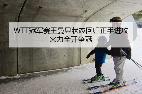 WTT冠军赛王曼昱状态回归正手进攻火力全开争冠