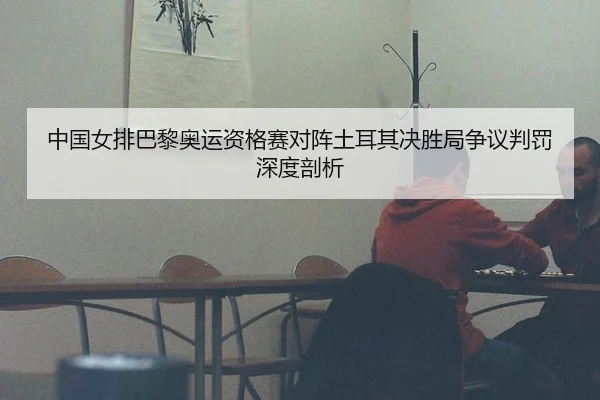 中国女排巴黎奥运资格赛对阵土耳其决胜局争议判罚深度剖析