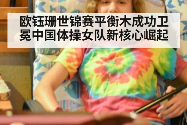 欧钰珊世锦赛平衡木成功卫冕中国体操女队新核心崛起
