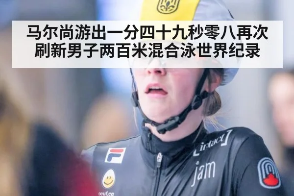 马尔尚游出一分四十九秒零八再次刷新男子两百米混合泳世界纪录